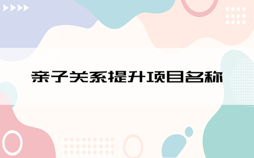 亲子关系提升项目名称