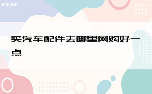 买汽车配件去哪里网购好一点